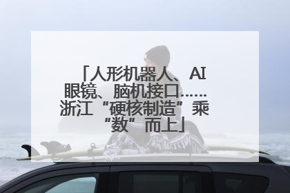 人形机器人、AI眼镜、脑机接口……浙江“硬核制造”乘“数”而上