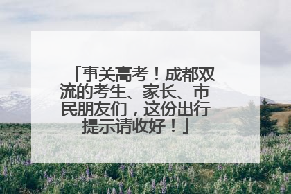 事关高考！成都双流的考生、家长、市民朋友们，这份出行提示请收好！