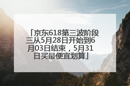 京东618第三波阶段三从5月28日开始到6月03日结束，5月31日买最便宜划算