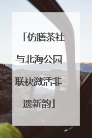 仿膳茶社与北海公园联袂激活非遗新韵