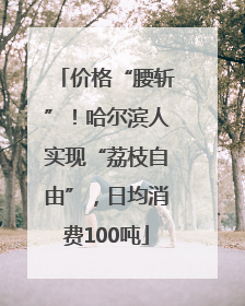 价格“腰斩”！哈尔滨人实现“荔枝自由”，日均消费100吨