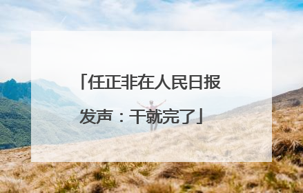 任正非在人民日报发声：干就完了