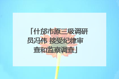 什邡市原三级调研员冯伟 接受纪律审查和监察调查