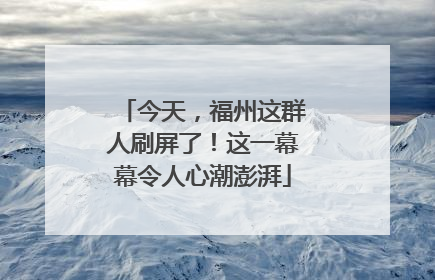 今天，福州这群人刷屏了！这一幕幕令人心潮澎湃