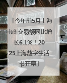 今年前5月上海电商交易额同比增长6.1%！2025上海数字生活节开幕