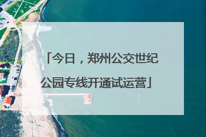 今日，郑州公交世纪公园专线开通试运营