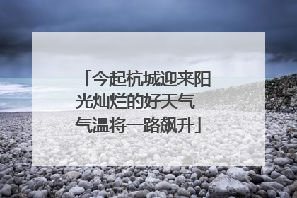 今起杭城迎来阳光灿烂的好天气 气温将一路飙升