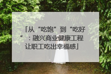 从“吃饱”到“吃好”：融兴商业健康工程让职工吃出幸福感