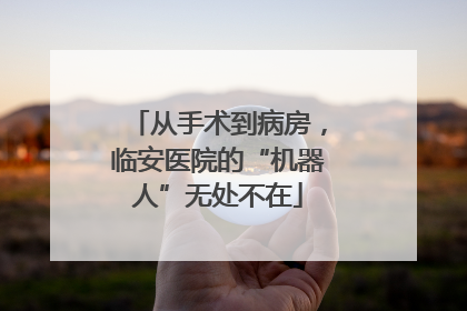 从手术到病房，临安医院的“机器人”无处不在