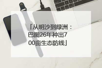 从明沙到绿洲：巴图26年种出700亩生态防线