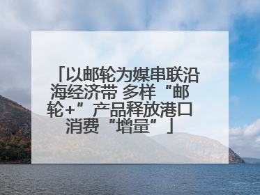 以邮轮为媒串联沿海经济带 多样“邮轮+”产品释放港口消费“增量”