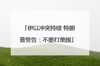 伊以冲突持续 特朗普警告：不要打美国