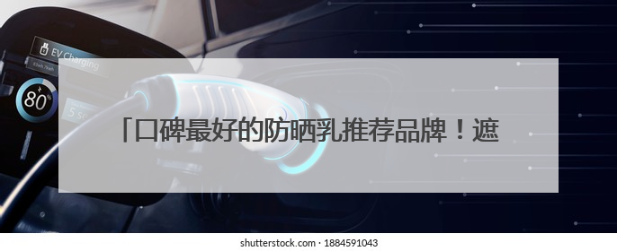 口碑最好的防晒乳推荐品牌！遮瑕防晒三合一哪个好用不闷痘？
