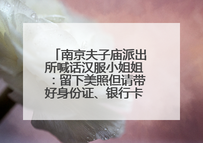 南京夫子庙派出所喊话汉服小姐姐：留下美照但请带好身份证、银行卡、挎包……