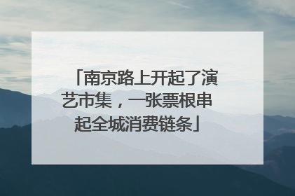 南京路上开起了演艺市集，一张票根串起全城消费链条