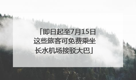 即日起至7月15日 这些旅客可免费乘坐长水机场接驳大巴
