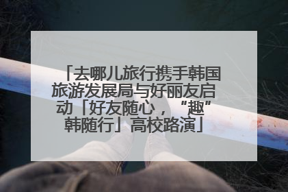 去哪儿旅行携手韩国旅游发展局与好丽友启动「好友随心，“趣”韩随行」高校路演