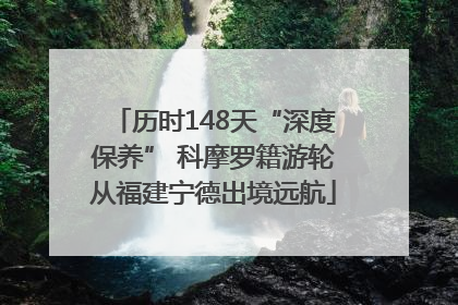 历时148天“深度保养” 科摩罗籍游轮从福建宁德出境远航