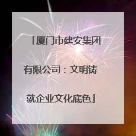 厦门市建安集团有限公司：文明铸就企业文化底色