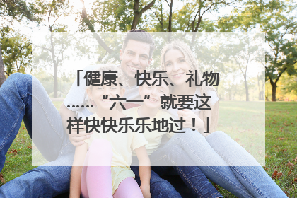 健康、快乐、礼物……“六一”就要这样快快乐乐地过！