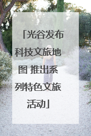 光谷发布科技文旅地图 推出系列特色文旅活动