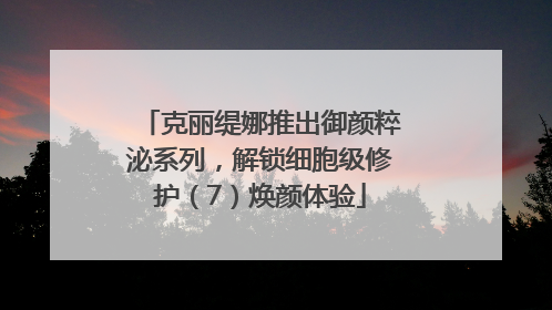 克丽缇娜推出御颜粹泌系列，解锁细胞级修护（7）焕颜体验