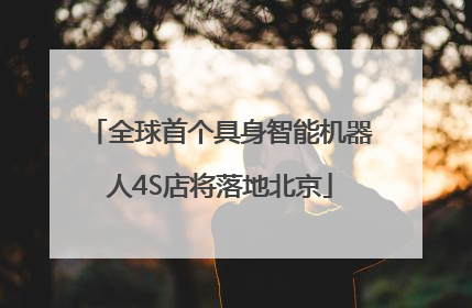 全球首个具身智能机器人4S店将落地北京