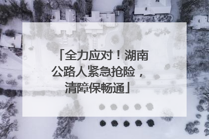 全力应对！湖南公路人紧急抢险，清障保畅通
