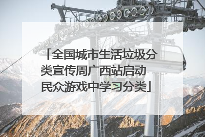 全国城市生活垃圾分类宣传周广西站启动 民众游戏中学习分类