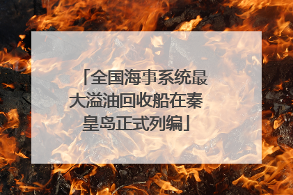 全国海事系统最大溢油回收船在秦皇岛正式列编
