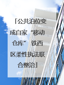 公共泊位变成自家“移动仓库” 铁西区柔性执法联合整治