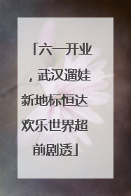 六一开业，武汉遛娃新地标恒达欢乐世界超前剧透
