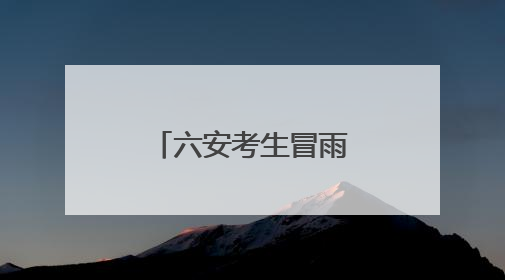 六安考生冒雨走进考点，现场秩序井然