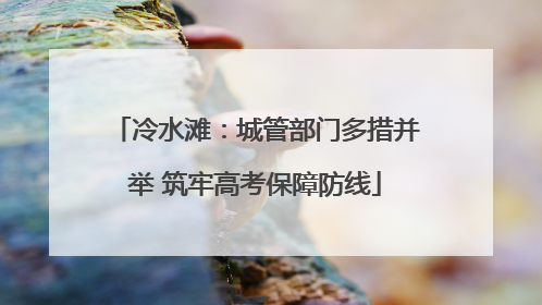 冷水滩：城管部门多措并举 筑牢高考保障防线