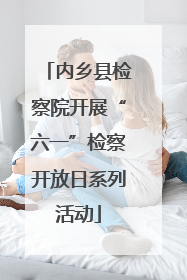 内乡县检察院开展“六一”检察开放日系列活动