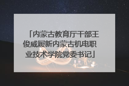 内蒙古教育厅干部王俊威履新内蒙古机电职业技术学院党委书记