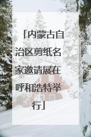 内蒙古自治区剪纸名家邀请展在呼和浩特举行