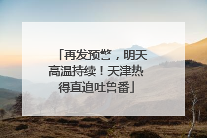 再发预警，明天高温持续！天津热得直追吐鲁番