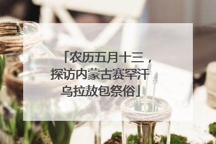 农历五月十三，探访内蒙古赛罕汗乌拉敖包祭俗