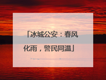 冰城公安：春风化雨，警民同温