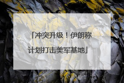 冲突升级！伊朗称计划打击美军基地