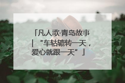 凡人歌·青岛故事｜“车轱辘转一天，爱心就跟一天”