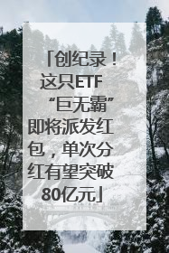 创纪录！这只ETF“巨无霸”即将派发红包，单次分红有望突破80亿元
