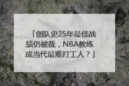 创队史25年最佳战绩仍被裁，NBA教练成当代最难打工人？