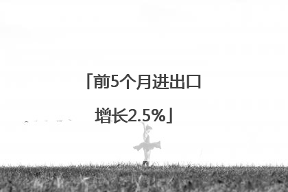 前5个月进出口增长2.5%