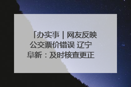 办实事｜网友反映公交票价错误 辽宁阜新：及时核查更正 加强实时巡检
