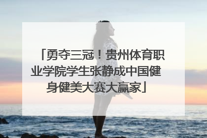勇夺三冠！贵州体育职业学院学生张静成中国健身健美大赛大赢家