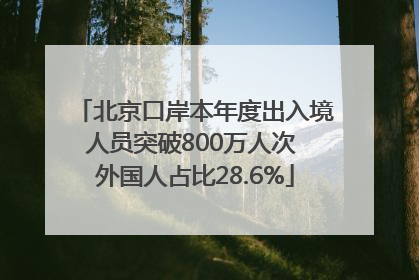 北京口岸本年度出入境人员突破800万人次 外国人占比28.6%