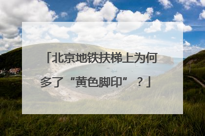 北京地铁扶梯上为何多了“黄色脚印”？