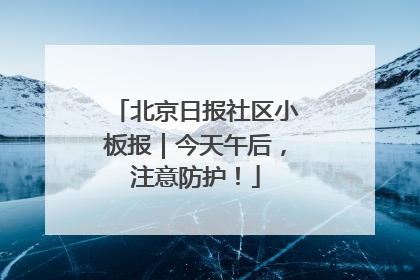 北京日报社区小板报｜今天午后，注意防护！